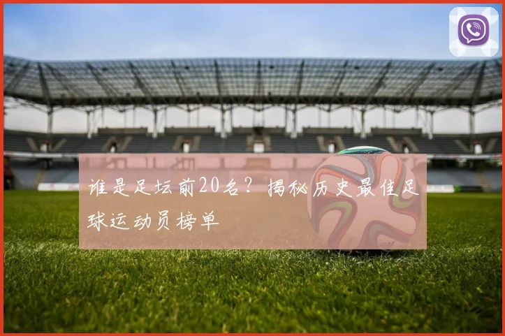 谁是足坛前20名？揭秘历史最佳足球运动员榜单
