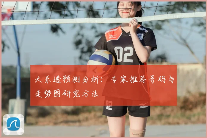 大乐透预测分析：专家推荐号码与走势图研究方法