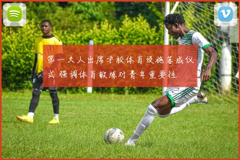 第一夫人出席学校体育设施落成仪式 强调体育锻炼对青年重要性