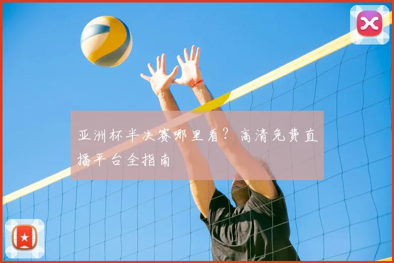 亚洲杯半决赛哪里看？高清免费直播平台全指南