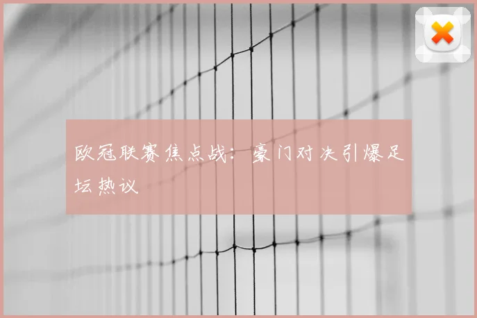 欧冠联赛焦点战：豪门对决引爆足坛热议
