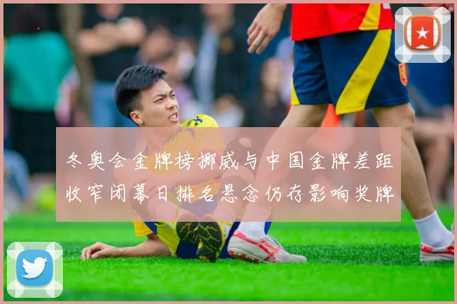 冬奥会金牌榜挪威与中国金牌差距收窄闭幕日排名悬念仍存影响奖牌分配