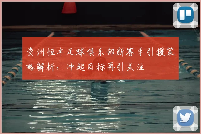 贵州恒丰足球俱乐部新赛季引援策略解析，冲超目标再引关注