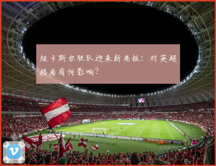 纽卡斯尔联队迎来新老板：对英超格局有何影响？