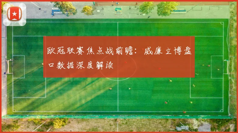 欧冠联赛焦点战前瞻：威廉立博盘口数据深度解读