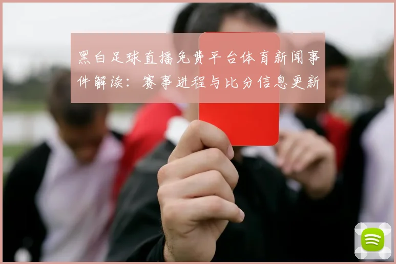 黑白足球直播免费平台体育新闻事件解读：赛事进程与比分信息更新对观赛影响