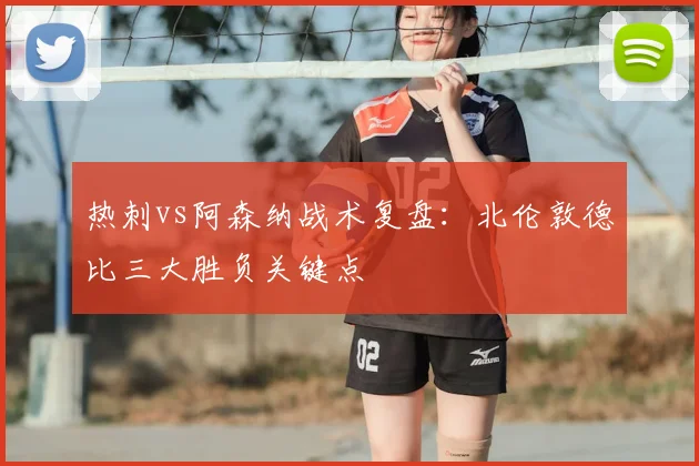 热刺vs阿森纳战术复盘：北伦敦德比三大胜负关键点