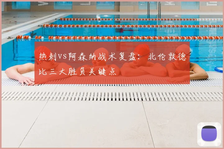 热刺vs阿森纳战术复盘：北伦敦德比三大胜负关键点