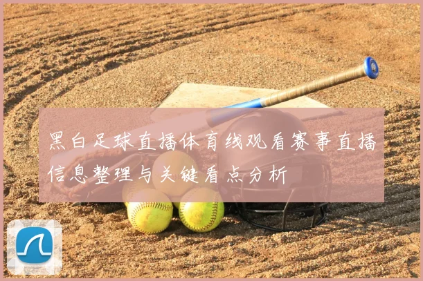 黑白足球直播体育线观看赛事直播信息整理与关键看点分析