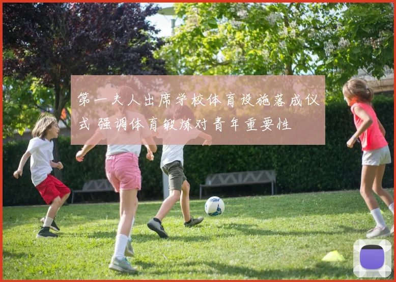 第一夫人出席学校体育设施落成仪式 强调体育锻炼对青年重要性