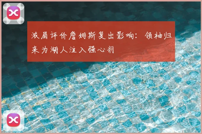 浓眉评价詹姆斯复出影响：领袖归来为湖人注入强心剂