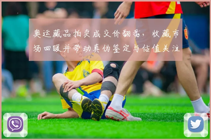 奥运藏品拍卖成交价翻番，收藏市场回暖并带动真伪鉴定与估值关注