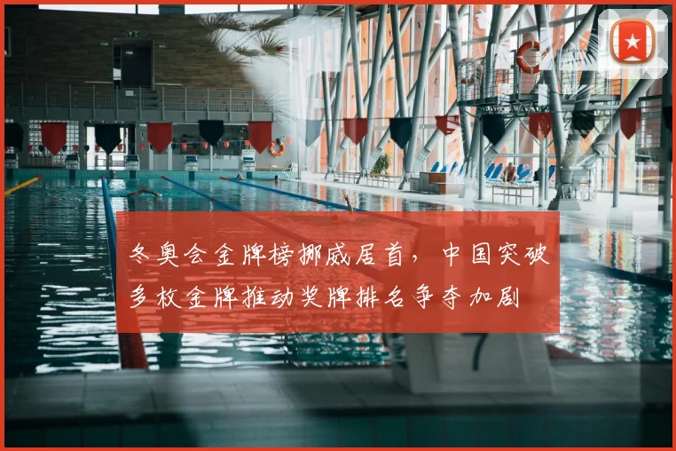冬奥会金牌榜挪威居首，中国突破多枚金牌推动奖牌排名争夺加剧