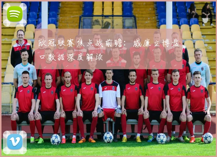 欧冠联赛焦点战前瞻：威廉立博盘口数据深度解读
