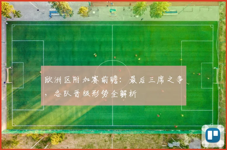 欧洲区附加赛前瞻：最后三席之争，各队晋级形势全解析