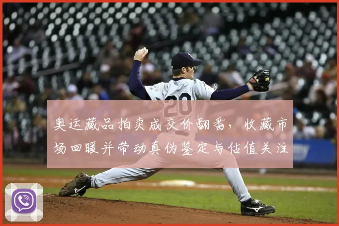 奥运藏品拍卖成交价翻番，收藏市场回暖并带动真伪鉴定与估值关注