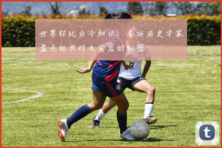世界杯比分冷知识：专访历史学家盘点经典对决背后的秘密