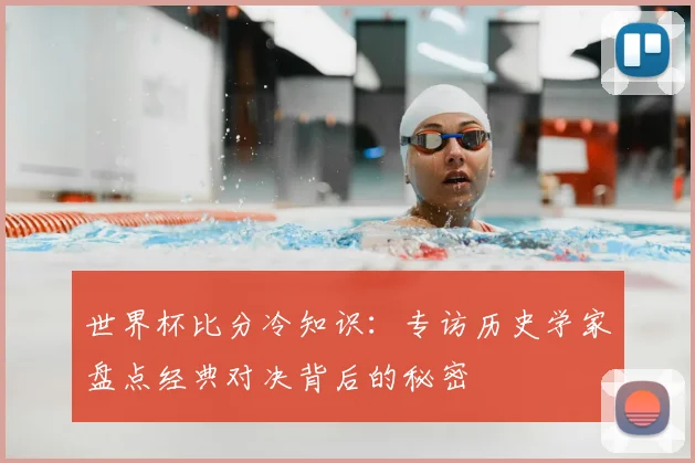 世界杯比分冷知识：专访历史学家盘点经典对决背后的秘密