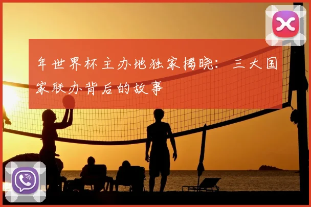 年世界杯主办地独家揭晓:三大国家联办背后的故事