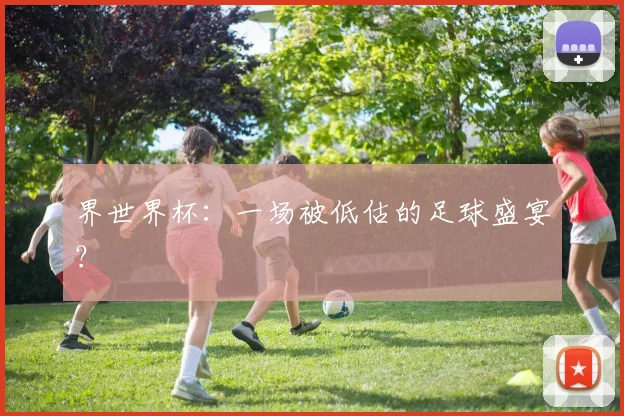 界世界杯：一场被低估的足球盛宴？
