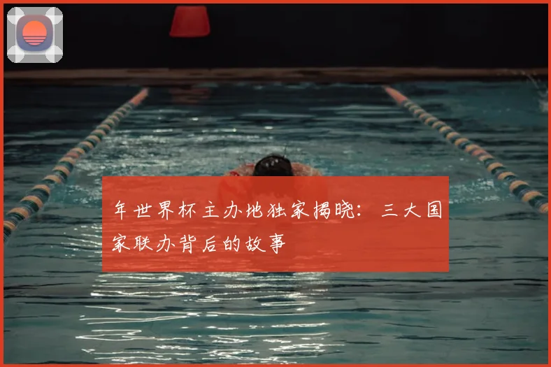 年世界杯主办地独家揭晓:三大国家联办背后的故事