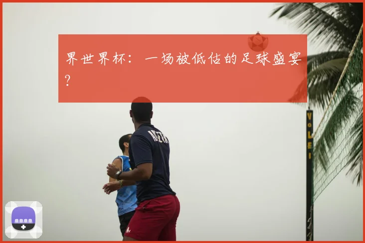 界世界杯：一场被低估的足球盛宴？