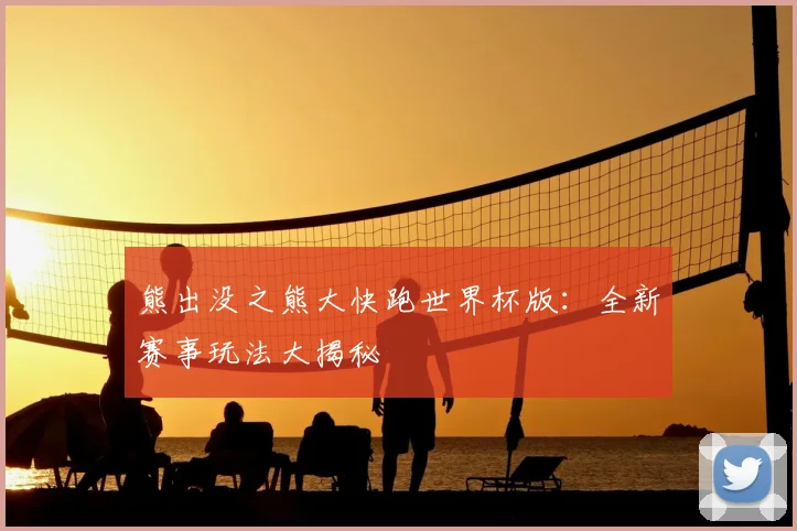 熊出没之熊大快跑世界杯版:全新赛事玩法大揭秘
