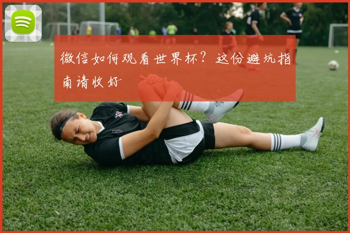 微信如何观看世界杯？这份避坑指南请收好
