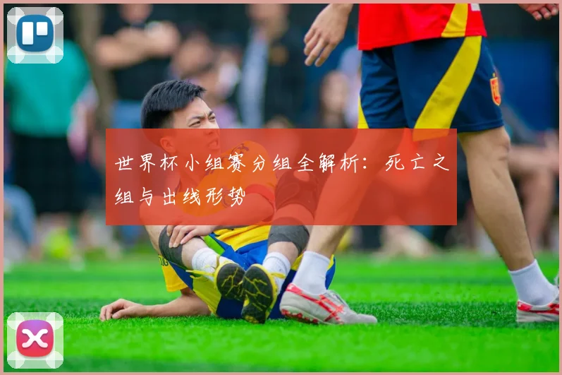 世界杯小组赛分组全解析:死亡之组与出线形势